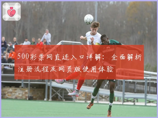 500彩票网直连入口详解：全面解析注册流程及网页版使用体验