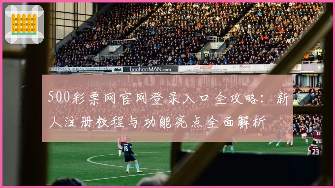 500彩票网官网登录入口全攻略:新人注册教程与功能亮点全面解析