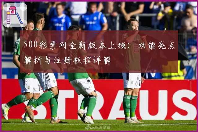 500彩票网全新版本上线:功能亮点解析与注册教程详解