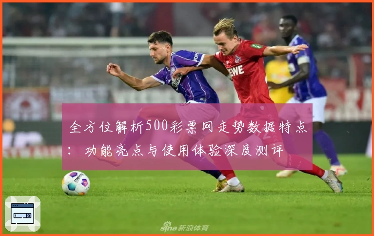 全方位解析500彩票网走势数据特点：功能亮点与使用体验深度测评