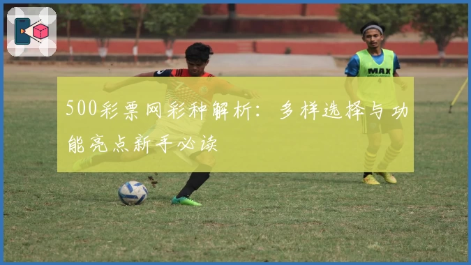 500彩票网彩种解析:多样选择与功能亮点新手必读