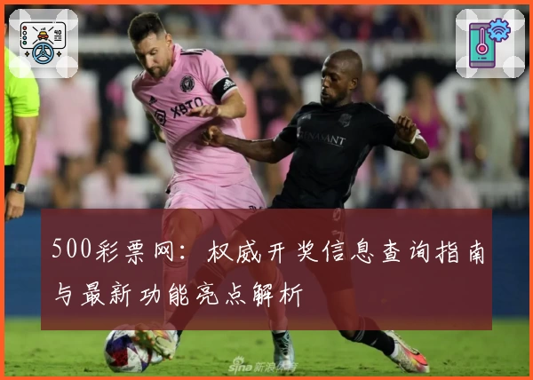 500彩票网：权威开奖信息查询指南与最新功能亮点解析
