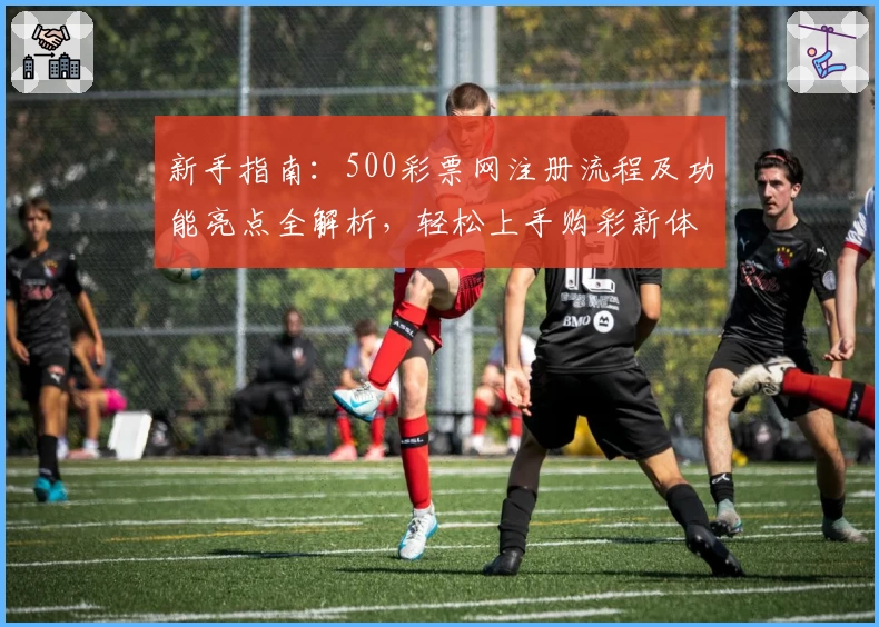 新手指南：500彩票网注册流程及功能亮点全解析，轻松上手购彩新体验