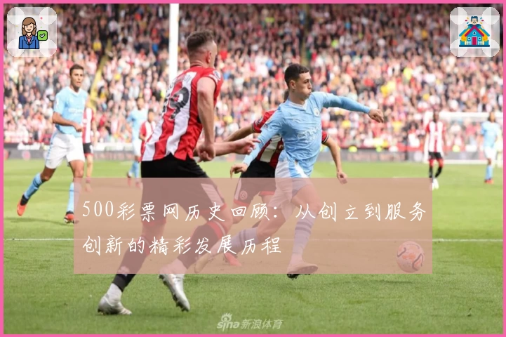 500彩票网历史回顾：从创立到服务创新的精彩发展历程