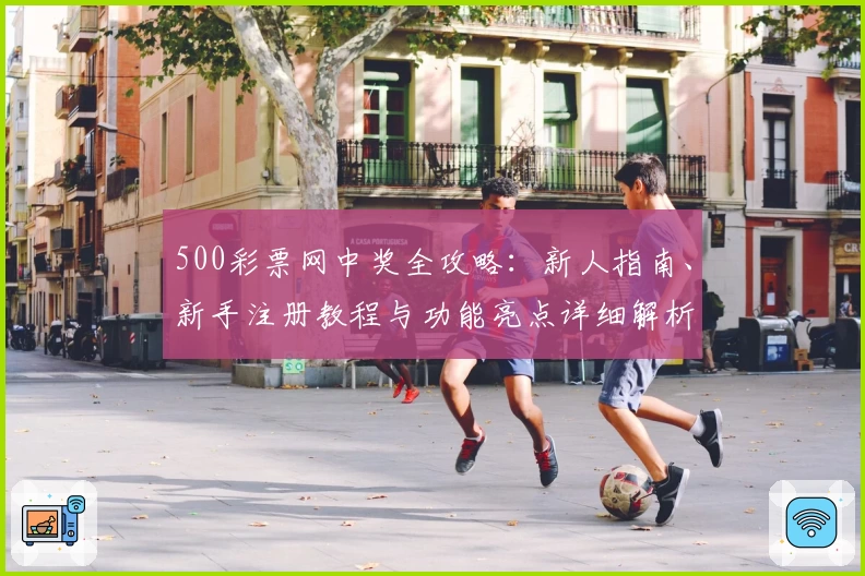 500彩票网中奖全攻略：新人指南、新手注册教程与功能亮点详细解析