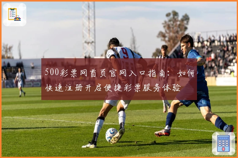 500彩票网首页官网入口指南:如何快速注册开启便捷彩票服务体验