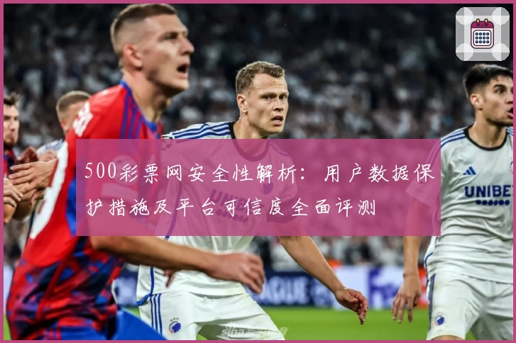 500彩票网安全性解析：用户数据保护措施及平台可信度全面评测