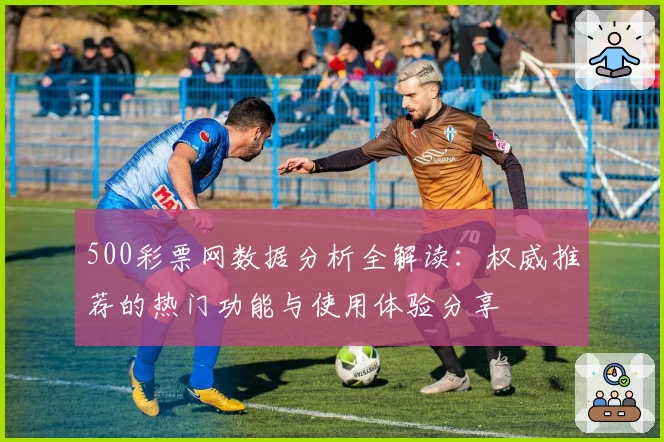 500彩票网数据分析全解读：权威推荐的热门功能与使用体验分享
