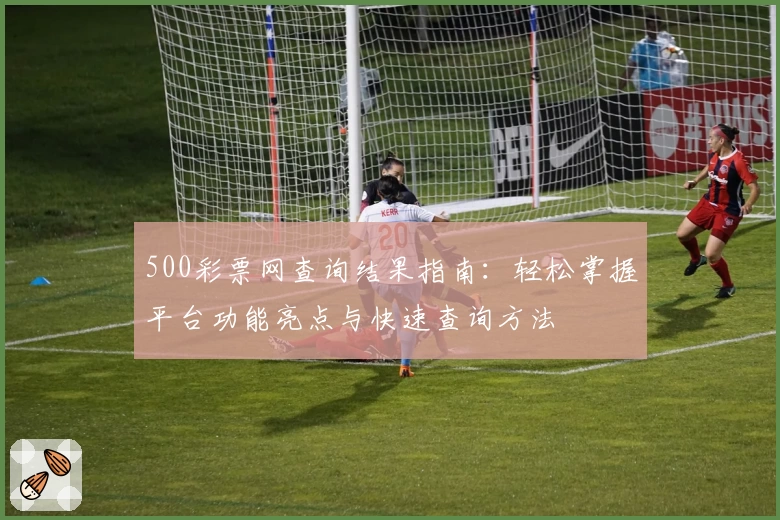 500彩票网查询结果指南:轻松掌握平台功能亮点与快速查询方法