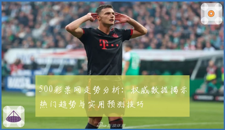 500彩票网走势分析：权威数据揭示热门趋势与实用预测技巧