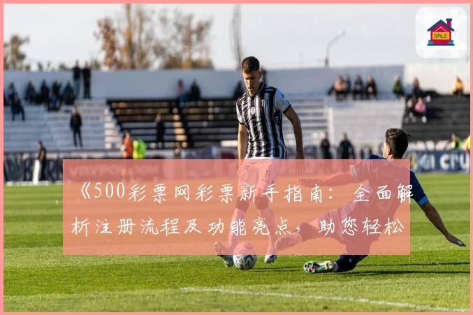 《500彩票网彩票新手指南：全面解析注册流程及功能亮点，助您轻松上手》