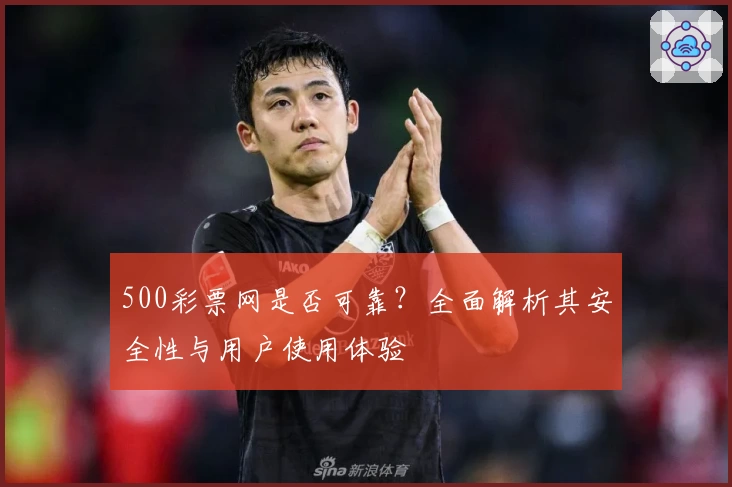 500彩票网是否可靠?全面解析其安全性与用户使用体验