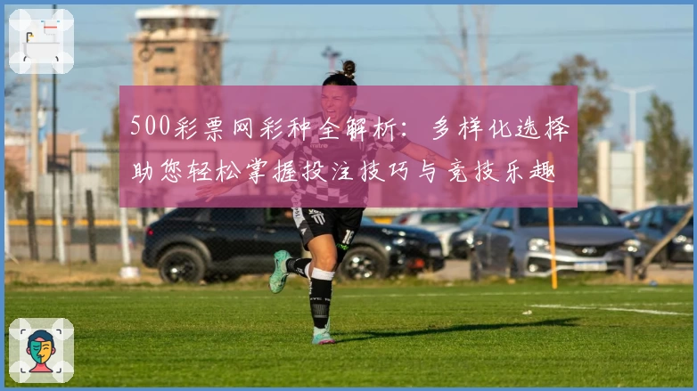 500彩票网彩种全解析:多样化选择助您轻松掌握投注技巧与竞技乐趣