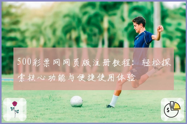500彩票网网页版注册教程:轻松探索核心功能与便捷使用体验