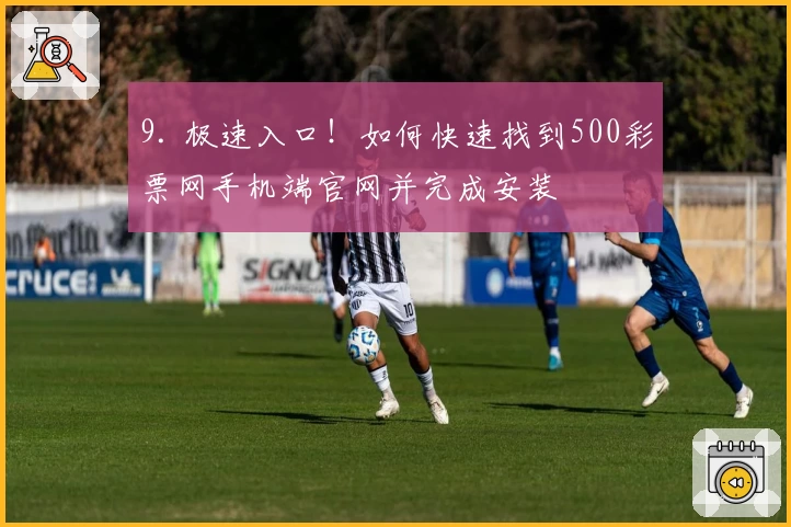 9. 极速入口！如何快速找到500彩票网手机端官网并完成安装