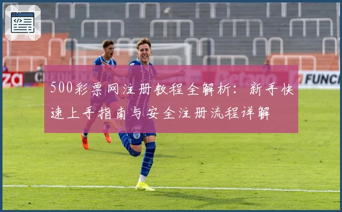 500彩票网注册教程全解析：新手快速上手指南与安全注册流程详解