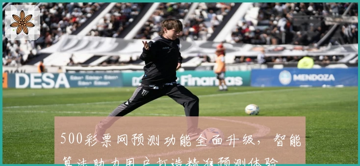 500彩票网预测功能全面升级，智能算法助力用户打造精准预测体验