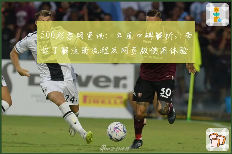 500彩票网资讯：年度口碑解析，带你了解注册流程及网页版使用体验