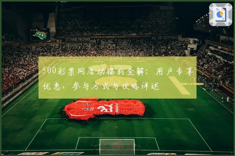 500彩票网活动福利全解:用户专享优惠,参与方式与攻略详述
