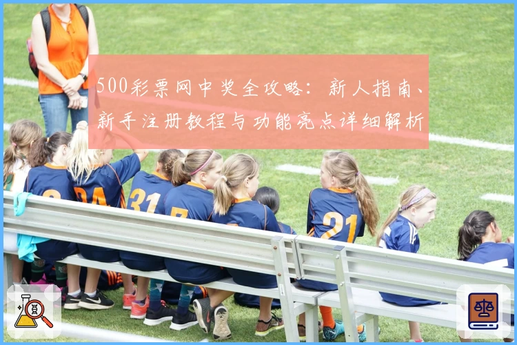 500彩票网中奖全攻略：新人指南、新手注册教程与功能亮点详细解析