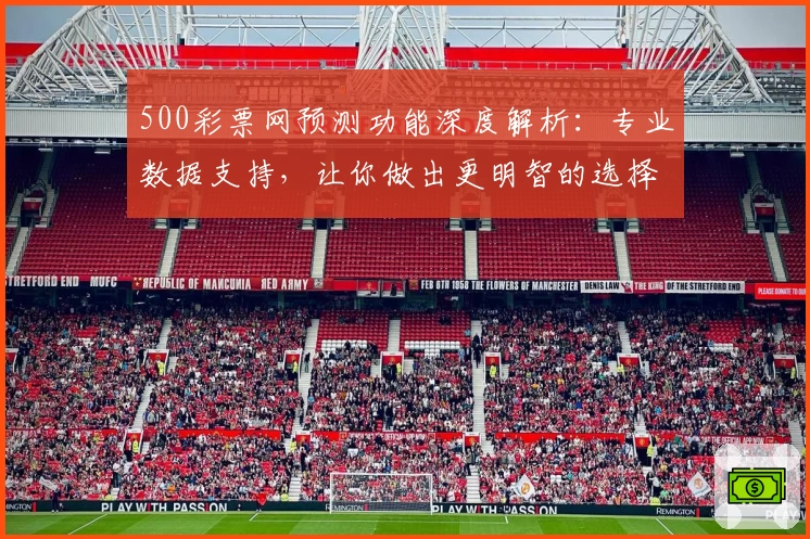 500彩票网预测功能深度解析：专业数据支持，让你做出更明智的选择
