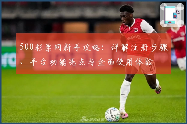 500彩票网新手攻略：详解注册步骤、平台功能亮点与全面使用体验