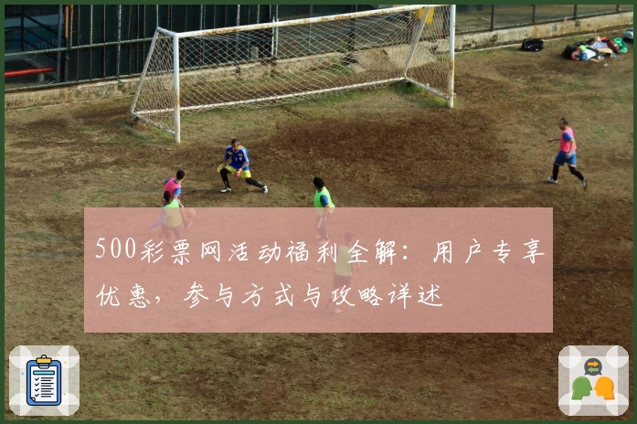 500彩票网活动福利全解:用户专享优惠,参与方式与攻略详述
