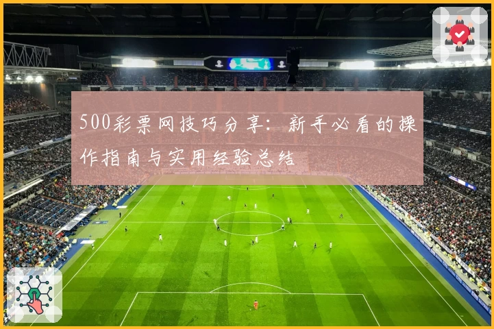 500彩票网技巧分享：新手必看的操作指南与实用经验总结