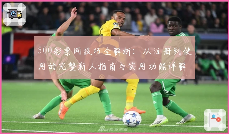500彩票网技巧全解析:从注册到使用的完整新人指南与实用功能详解