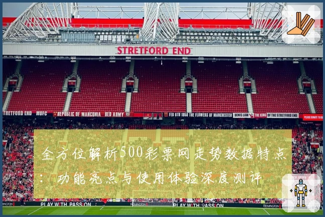 全方位解析500彩票网走势数据特点：功能亮点与使用体验深度测评